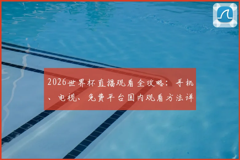 2026世界杯直播观看全攻略：手机、电视、免费平台国内观看方法详解