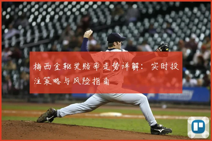 梅西金靴奖赔率走势详解：实时投注策略与风险指南