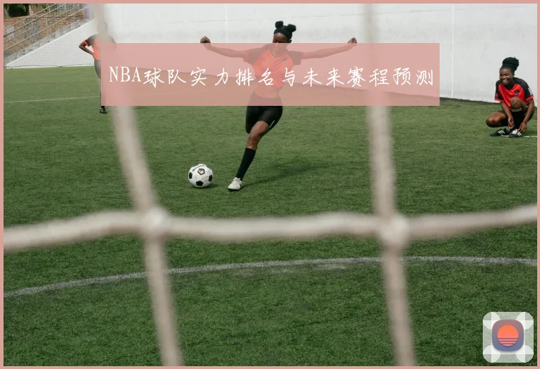 NBA球队实力排名与未来赛程预测