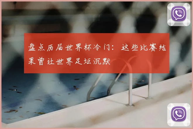 盘点历届世界杯冷门：这些比赛结果曾让世界足坛沉默