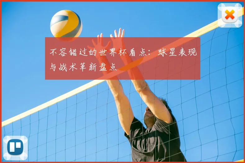 不容错过的世界杯看点：球星表现与战术革新盘点