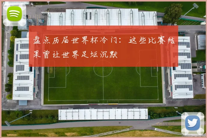 盘点历届世界杯冷门：这些比赛结果曾让世界足坛沉默