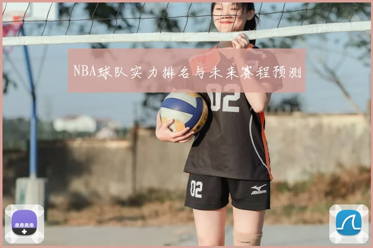 NBA球队实力排名与未来赛程预测